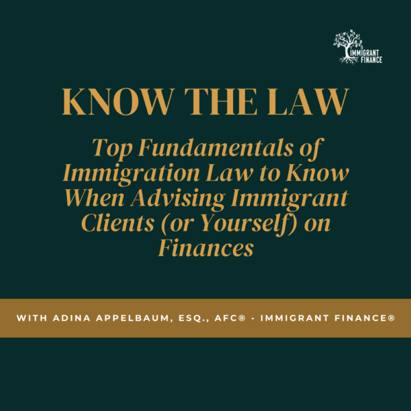 KNOW THE LAW: Top Fundamentals of Immigration Law to Know When Advising Immigrant Clients (or Yourself) on Finances